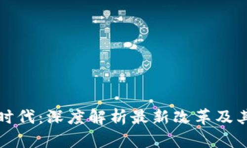 区块链新时代：深度解析最新改革及其未来影响