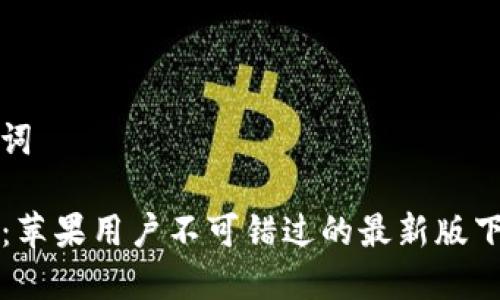 和关键词

TP钱包：苹果用户不可错过的最新版下载指南