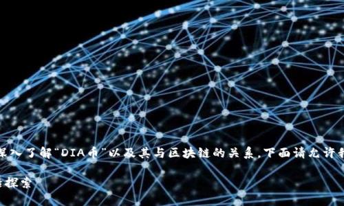 在这个问题上，我们需要深入了解“DIA币”以及其与区块链的关系。下面请允许我为您详细介绍这一主题。

DIA币：区块链技术的前沿探索