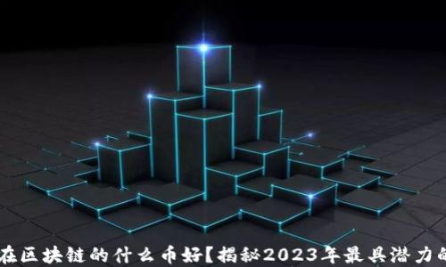 
bliaoti现在区块链的什么币好？揭秘2023年最具潜力的数字货币