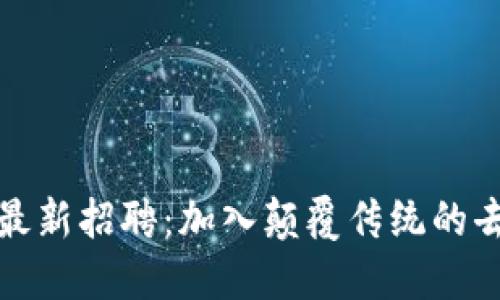 锤子区块链最新招聘：加入颠覆传统的去中心化团队