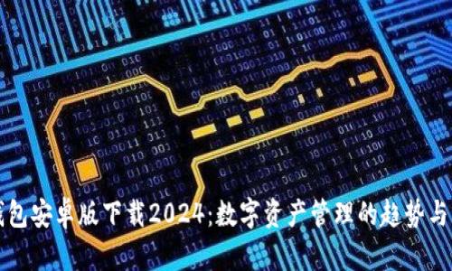 TP钱包安卓版下载2024：数字资产管理的趋势与创新