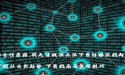 注意：出于合规性和安全性原因，我无法提供具体下载链接或指向特定应用程序的资源。

### TP社区交友：掌握社交新趋势，下载指南与使用技巧