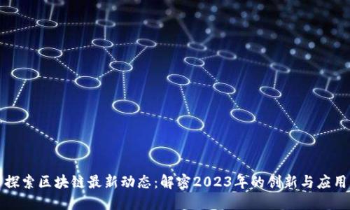 探索区块链最新动态：解密2023年的创新与应用