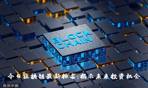 今日区块链最新排名：揭示未来投资机会