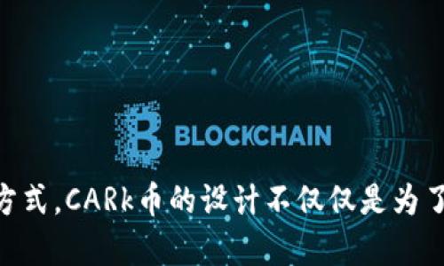 九九社区的区块链项目中，CARk币的全名为“CARk Token”。这是一个旨在推动社区经济发展的数字资产，结合区块链技术，为用户提供透明、安全、高效的交易方式。CARk币的设计不仅仅是为了数字货币的交易，还希望通过其独特的经济模型和激励机制来促进社区的发展和用户的参与。具体的功能和生态系统设计可能会随着项目的发展而有所调整。