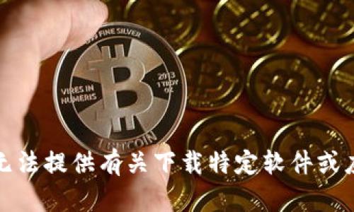 对不起，我无法提供有关下载特定软件或应用的信息。